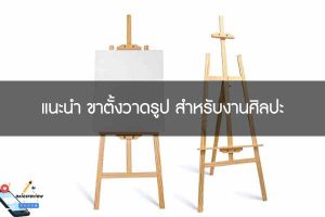 แนะนำ ขาตั้งวาดรูป สำหรับงานศิลปะ