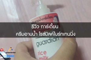รีวิว การ์เดี้ยน ครีมอาบน้ำ ไรซ์มิลค์ไบร์ทเทนนิ่ง